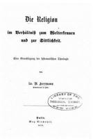 Die Religion Im Verh�ltniss Zum Welterkennen Und Zur Sittlichkeit Eine Grundlegung Der Systematischen Theologie 1018769854 Book Cover