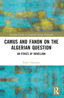 Camus and Fanon on the Algerian Question: An Ethics of Rebellion 0367749912 Book Cover