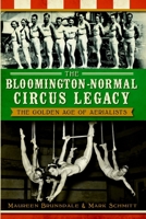 The Bloomington-Normal Circus Legacy: The Golden Age of Aerialists 1609497104 Book Cover