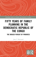 Fifty Years of Family Planning in the Democratic Republic of the Congo: The Dogged Pursuit of Progress (Routledge Studies on Gender and Sexuality in Africa) 1032718870 Book Cover