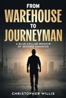 FROM WAREHOUSE TO JOURNEYMAN: A BLUE COLLAR MEMOIR OF SECOND CHANCES B0GWWCR93G Book Cover