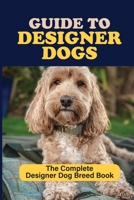 Guide to Designer Dogs: The Complete Designer Dog Breed Book: Pros And Cons Of Designer Dogs B09BY88P8K Book Cover