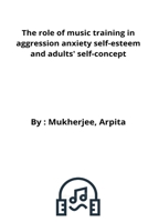 The role of music training in aggression anxiety self-esteem and adults' self-concept 9417412914 Book Cover