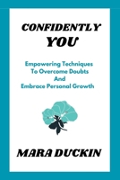 CONFIDENTLY YOU: Empowering Techniques To Overcome Doubts And Embrace Personal Growth B0CH25MFTC Book Cover