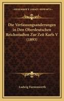 Die Verfassungsanderungen in Den Oberdeutschen Reichsstadten Zur Zeit Karls V (1893) 116113462X Book Cover