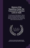 History of the Expedition Under the Command of Captains Lewis and Clark, to the Sources of the Missouri, Thence Across the Rocky Mountains and Down th B0BM4WGY94 Book Cover