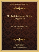 Mr. Baldwin's Legacy To His Daughter V1: Or The Divinity Of Truth 1164935461 Book Cover