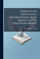 Exercitatio Theologica Quadragesima Quae Quinta Est De Creatione Mundi ... 1245757393 Book Cover