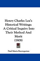 Henry Charles Lea's Historical Writings: A Critical Inquiry Into Their Method and Merit 1104058707 Book Cover