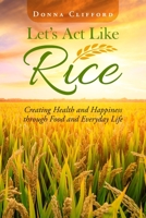 Let's Act Like Rice: Creating Health and Happiness through Food and Everyday Life 1716473357 Book Cover