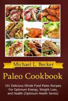 Paleo Cookbook: 101 Delicious Whole Food Paleo Recipes For Optimum Energy, Weight Loss, and Health 1630220841 Book Cover