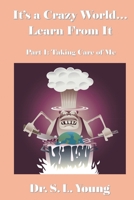 It's a Crazy World...Learn From It / Part I: Taking Care of Me 1477600442 Book Cover