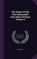 The Works Of The Ever Memorable John Hales Of Eaton, Volume 2... 1277128170 Book Cover