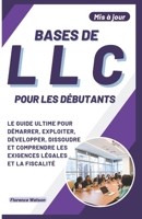 Bases de LLC Pour Les Débutants: Le Guide Ultime Pour Démarrer, Exploiter, Développer, Dissoudre Et Comprendre Les Exigences Légales Et La Fiscalité B0CQ8P3LW4 Book Cover