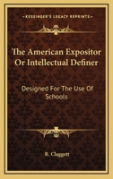 American Expositor, Or, Intellectual Definer: Designed for the Use of Schools 0548300577 Book Cover