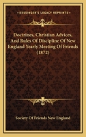 Doctrines, Christian Advices, And Rules Of Discipline Of New England Yearly Meeting Of Friends 1120276802 Book Cover