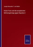 Kaiser Franz Und Die Europ�ischen Befreiungskriege Gegen Napoleon I. 3744622924 Book Cover