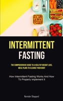 Intermittent Fasting: The Comprehensive Guide To A Healthy Weight Loss, Meal Plans To Cleanse Your Body (How Intermittent Fasting Works And 1837873283 Book Cover