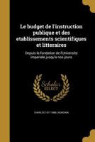 Le Budget de L'Instruction Publique Et Des Etablissements Scientifiques Et Litteraires: Depuis La Fondation de L'Universite Imperiale Jusqu'a Nos Jours 1371111391 Book Cover