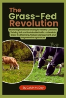 The Grass-Fed Revolution: Mastering Rotational Grazing for Healthy Livestock, Thriving Soil, and Sustainable Profits – A Guide to Grass-Fed Farming, Pasture Management, and Regenerative Agriculture B0FHK4MFSY Book Cover