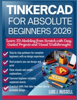 TINKERCAD FOR ABSOLUTE BEGINNERS 2026: Learn 3D Modeling from Scratch with Easy, Guided Projects and Visual Walkthroughs B0GF9RZPLF Book Cover