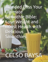 Blended Bliss Your Ultimate Smoothie Bible: Lose Weight and Boost Health with Delicious Smoothies 9819417651 Book Cover