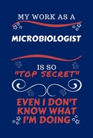 My Work As A Microbiologist Is So Top Secret Even I Don't Know What I'm Doing: Perfect Gag Gift For A Top Secret Microbiologist | Blank Lined Notebook ... and Banter | Birthday| Hen | | Anniversa 1670449491 Book Cover