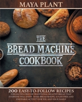 The Bread Machine Cookbook: 200 Easy to Follow Recipes for Gluten-Free or Traditional Healthy Bread that Everyone will Enjoy - Make Bread Baking a ... Enjoyable Activity for You and Your Family 180157958X Book Cover