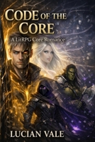 Code of the Core: A LitRPG Core Romance B0GT9545QD Book Cover