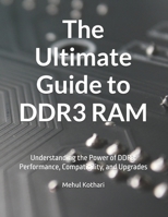The Ultimate Guide to DDR3 RAM: Understanding the Power of DDR3: Performance, Compatibility, and Upgrades B0DTTM1LHK Book Cover