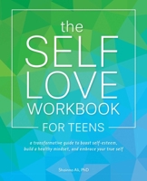 The Self-Love Workbook for Teens: A Transformative Guide to Boost Self-Esteem, Build Healthy Mindsets, and Embrace Your True Self 1646040104 Book Cover