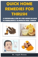 QUICK HOME REMEDIES FOR THRUSH: A Dependable Step By Step Guide On How To Permanently Eliminate Oral Thrush B088LD4KFG Book Cover