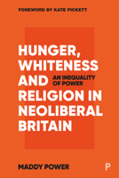 Hunger, Whiteness and Religion in Neoliberal Britain: An Inequality of Power 1447358554 Book Cover