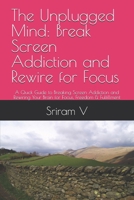 The Unplugged Mind: Break Screen Addiction and Rewire for Focus: A Quick Guide to Breaking Screen Addiction and Rewiring Your Brain for Focus, Freedom & Fulfillment B0FK3CN1T1 Book Cover
