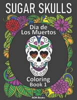 SUGAR SKULLS COLORING BOOK: Day of the Dead: Día de Los Muertos Coloring Book 1 for Adults and Teens. Great for relaxation and stress relief when coloring these beautiful designs! B08GRK7WJX Book Cover