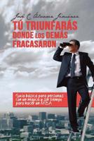 T� triunfar�s donde los dem�s fracasaron: Gu�a B�sica para personas CON UN NEGOCIO y sin tiempo para hacer un MBA 1974524477 Book Cover