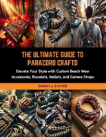 The Ultimate Guide to Paracord Crafts: Elevate Your Style with Custom Beach Wear Accessories, Bracelets, Wallets, and Camera Straps B0CRKJ68TH Book Cover