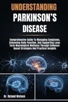 UNDERSTANDING PARKINSON’S DISEASE: Comprehensive Guide To Managing Symptoms, Enhancing Daily Function, And Supporting Long-Term Neurological Wellness ... Strategies And Practical Insights B0FRYYVWCY Book Cover