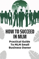 How To Succeed In MLM: Practical Guide To MLM Small Business Owner: Top Mlm Business Strategies B09CGL7YTX Book Cover