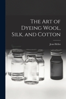 The art of Dyeing Wool, Silk, and Cotton 1015771548 Book Cover