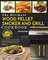 Wood Pellet Smoker and Grill Cookbook: The Ultimate Wood Pellet Smoker and Grill Cookbook - The Ultimate Guide and Recipe Book for the Most Delicious and Flavorful Barbecu 1952117615 Book Cover