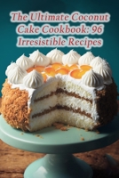 The Ultimate Coconut Cake Cookbook: 96 Irresistible Recipes B0CDNJ1M3T Book Cover