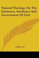 Natural theology, or, The existence, attributes and government of God : including the obligations and duties of men, demonstrated by arguments drawn from the phenomena of nature 1373352035 Book Cover