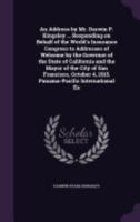 An Address by Mr. Darwin P. Kingsley ... Responding on Behalf of the World's Insurance Congress to Addresses of Welcome by the Governor of the State of California and the Mayor of the City of San Fran 135966503X Book Cover