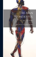 The Man Wonderful: The Marvels of Our Bodily Dwelling 1022085824 Book Cover