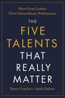The Five Talents That Really Matter: How Great Leaders Drive Extraordinary Performance 0306833409 Book Cover