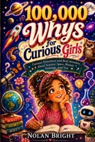 100,000 Whys for Curious Girls: Curious Questions and Real Answers About Science, Space, Nature, Feelings, and Life for Girls Ages 8–12 B0H45Z5Z56 Book Cover