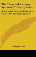 The Twentieth Century System of History Study; A Complete Analytical Question Course on American History 0548493081 Book Cover