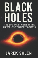 Black Holes: The Beginner's Guide To The Universe's Strangest Objects B0FQ4G56P7 Book Cover