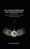 Les 21 Secrets de Persuasion dans ce monde digitalisé: Comment attirer des nouveaux clients et conquérir votre liberté (French Edition) 1445210827 Book Cover